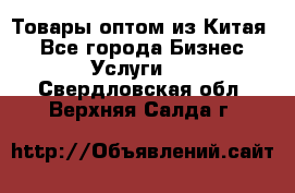 Товары оптом из Китая  - Все города Бизнес » Услуги   . Свердловская обл.,Верхняя Салда г.